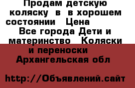 Продам детскую коляску 2в1 в хорошем состоянии › Цена ­ 5 500 - Все города Дети и материнство » Коляски и переноски   . Архангельская обл.